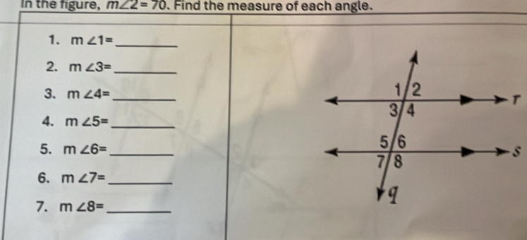 In the figure, m∠ 2=70. Find the measure of each angle. 
1. m∠ 1= _ 
2. m∠ 3= _ 
3. m∠ 4= _ 
4. m∠ 5= _ 
5. m∠ 6= _ 
6. m∠ 7= _ 
7. m∠ 8= _