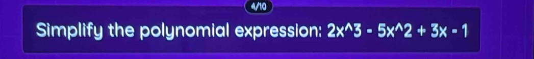 4/10 
Simplify the polynomial expression: 2x^(wedge)3-5x^(wedge)2+3x-1