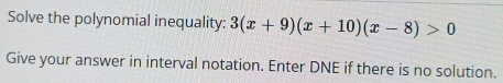 Solve the polynomial inequality: 3(x+9)(x+10)(x-8)>0
Give your answer in interval notation. Enter DNE if there is no solution.