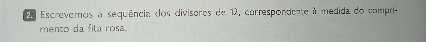 Escrevemos a sequência dos divisores de 12, correspondente à medida do compri- 
mento da fita rosa.