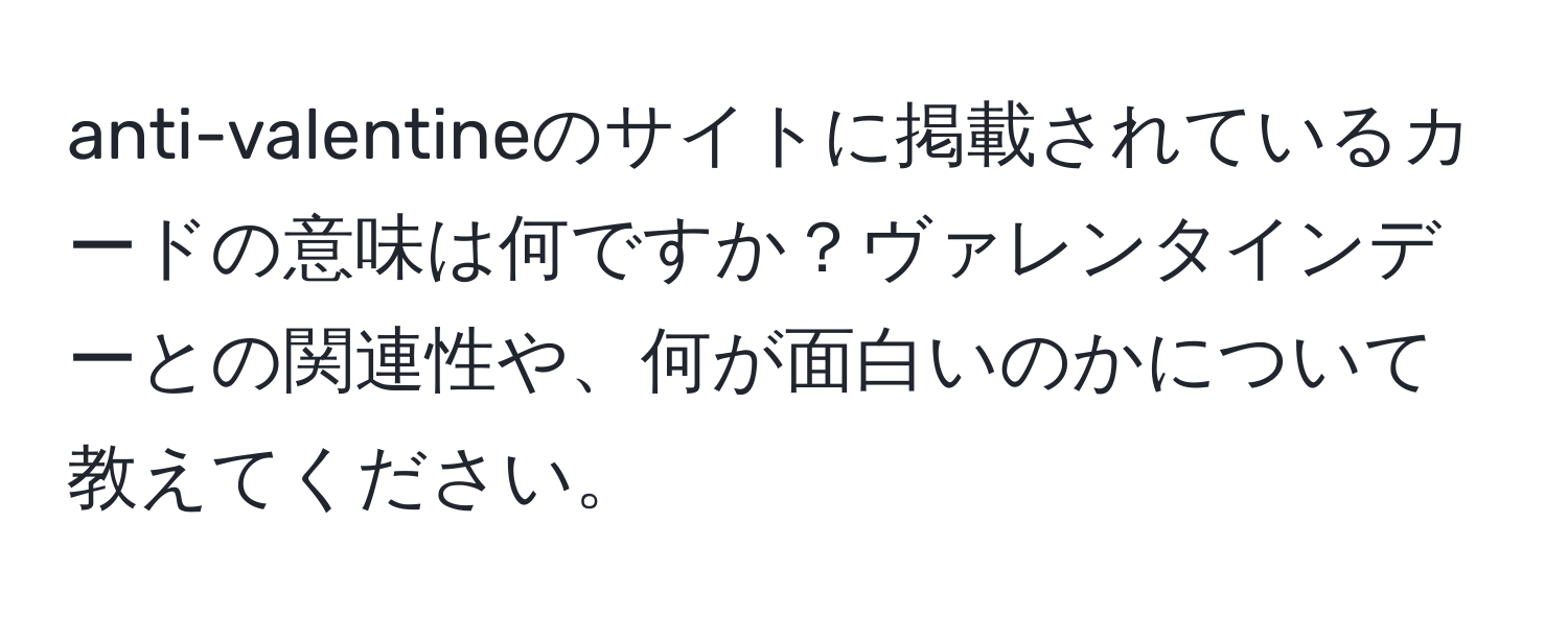 anti-valentineのサイトに掲載されているカードの意味は何ですか？ヴァレンタインデーとの関連性や、何が面白いのかについて教えてください。