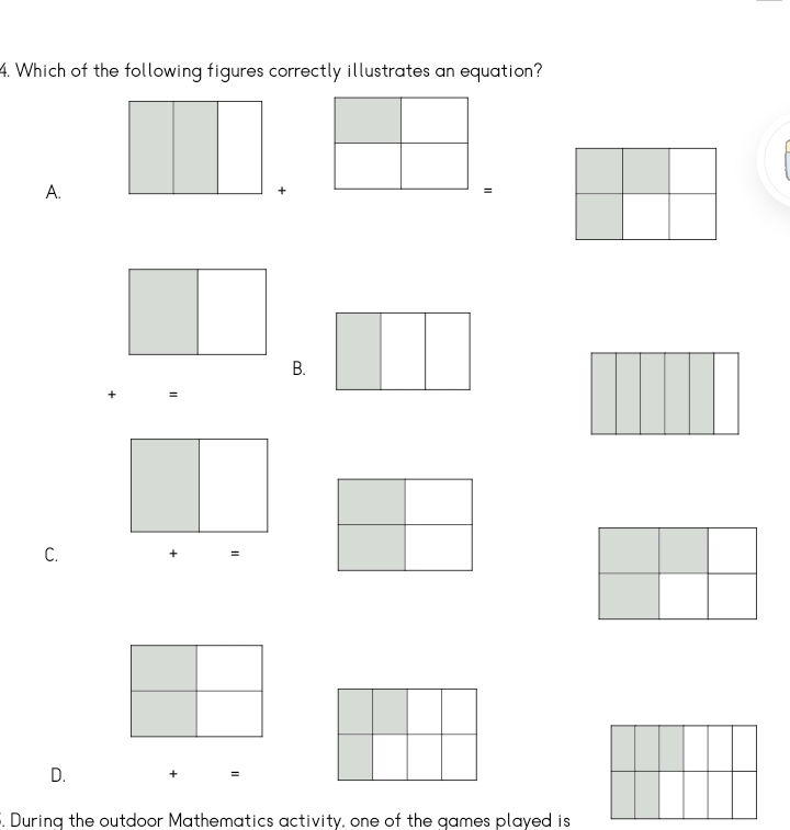 Which of the following figures correctly illustrates an equation?
A.
+
=
B.
+ =
C. + =
D. + =
5. During the outdoor Mathematics activity, one of the games played is