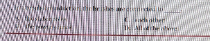 In a repulsion-induction, the brushes are connected to_
A. the stator poles C. each other
B. the power source D. All of the above.