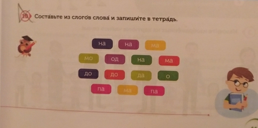 Cоставьте из слогόв слова и запишите в тетрадь. 
ha Ha Ma 
MO ○n Ha Ma 
Д○ no na 。 
na Mã na