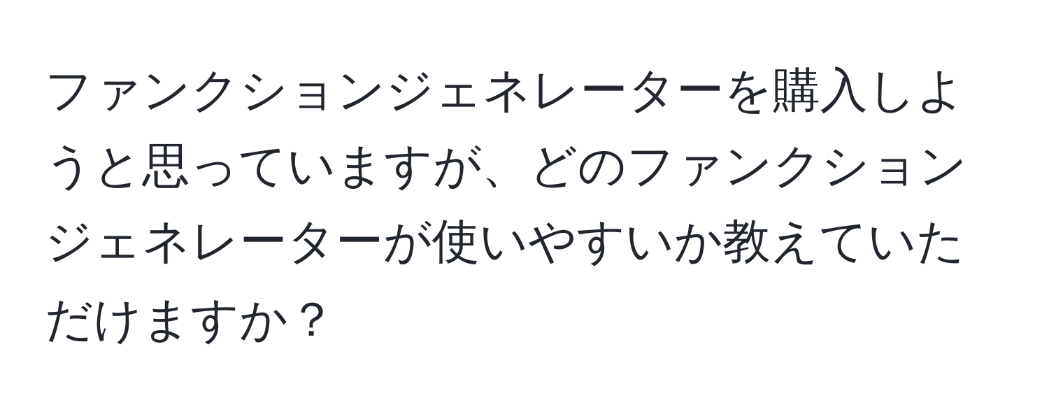 ファンクションジェネレーターを購入しようと思っていますが、どのファンクションジェネレーターが使いやすいか教えていただけますか？