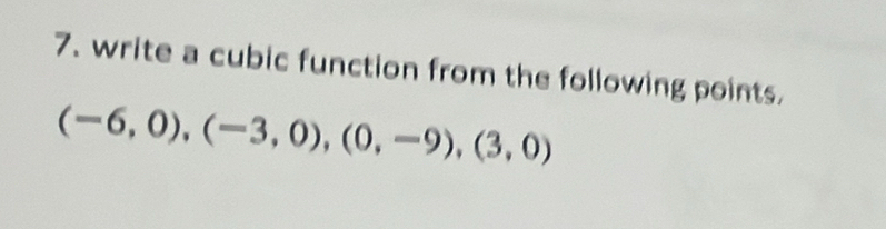 write a cubic function from the following points.
(-6,0),(-3,0),(0,-9),(3,0)