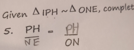 Given △ IPHsim △ ONE
5.  PH/NE = PH/ON 