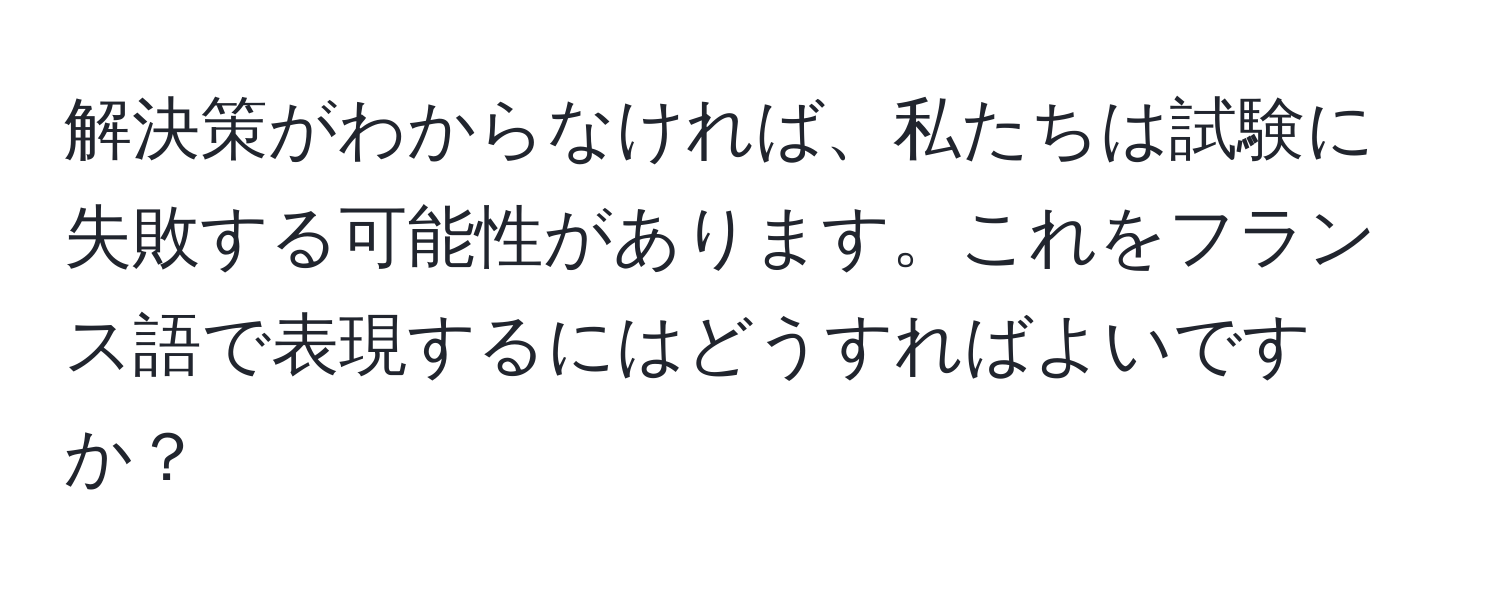 解決策がわからなければ、私たちは試験に失敗する可能性があります。これをフランス語で表現するにはどうすればよいですか？