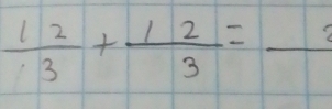  12/3 + 12/3 =frac 2