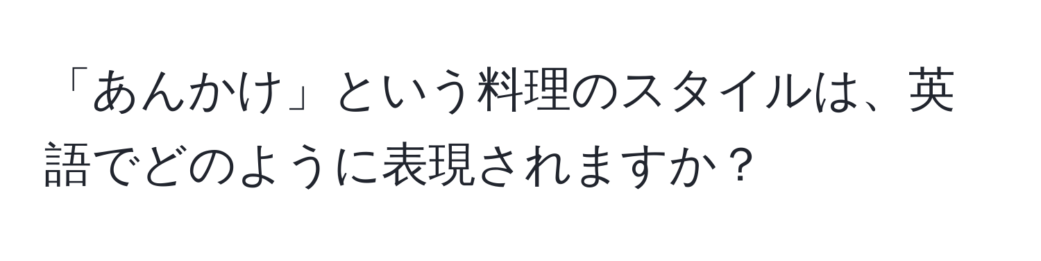 「あんかけ」という料理のスタイルは、英語でどのように表現されますか？