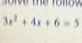 solve the follow
3x^2+4x+6=5