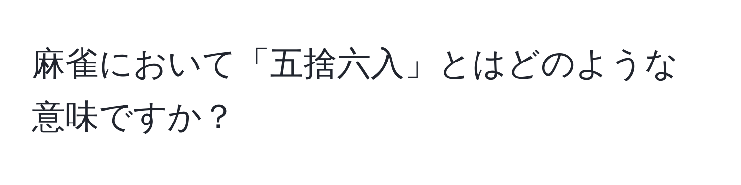 麻雀において「五捨六入」とはどのような意味ですか？