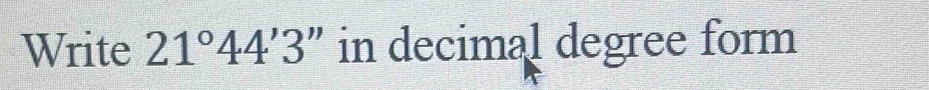 Write 21°44'3 " in decimal degree form