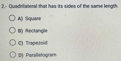 2.- Quadrilateral that has its sides of the same length.
A) Square
B) Rectangle
C) Trapezoid
D) Parallelogram