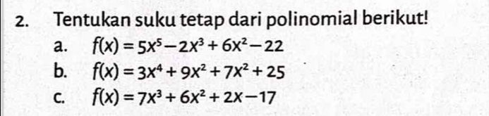 Tentukan suku tetap dari polinomial berikut!
a. f(x)=5x^5-2x^3+6x^2-22
b. f(x)=3x^4+9x^2+7x^2+25
C. f(x)=7x^3+6x^2+2x-17