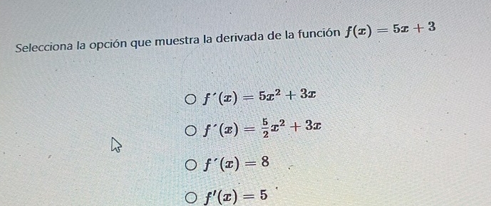 Selecciona la opción que muestra la derivada de la función f(x)=5x+3
f'(x)=5x^2+3x
f'(x)= 5/2 x^2+3x
f'(x)=8
f'(x)=5