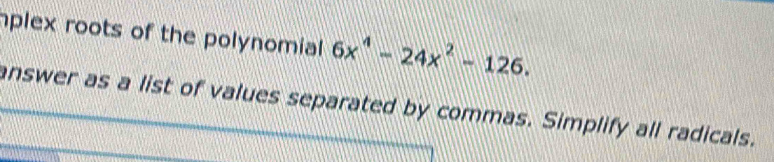 hplex roots of the polynomial 6x^4-24x^2-126. 
answer as a list of values separated by commas. Simplify all radicals.