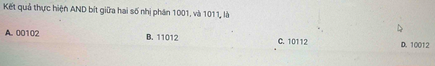 Kết quả thực hiện AND bít giữa hai số nhị phân 1001, và 1011, là
A. 00102 B. 11012 C. 10112
D. 10012