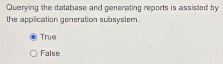 Querying the database and generating reports is assisted by
the application generation subsystem.
True
False