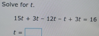 Solve for t.
15t+3t-12t-t+3t=16
t=□