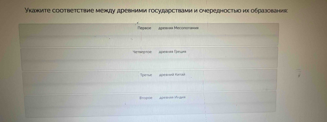 Укажите соответствие между древними государствами и очередностыо их образования
Nepsoe древняя Месопотамия
Yетверroe древняя Γреция
Третье древний Κитай
Bropoe древнαя Инаия