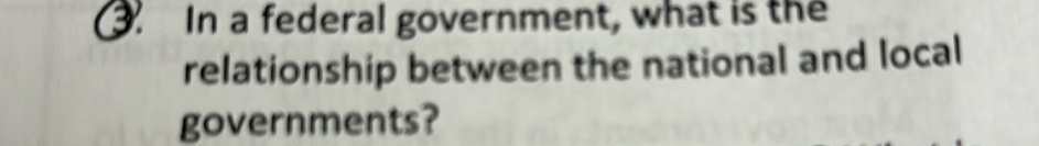 In a federal government, what is the 
relationship between the national and local 
governments?