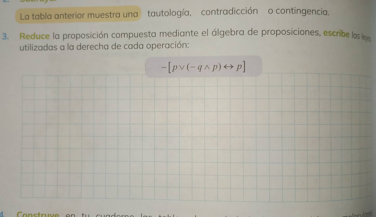 La tabla anterior muestra una tautología, contradicción o contingencia. 
3. Reduce la proposición compuesta mediante el álgebra de proposiciones, escribe las leyes 
utilizadas a la derecha de cada operación:
sim [pvee (sim qwedge p)rightarrow p]