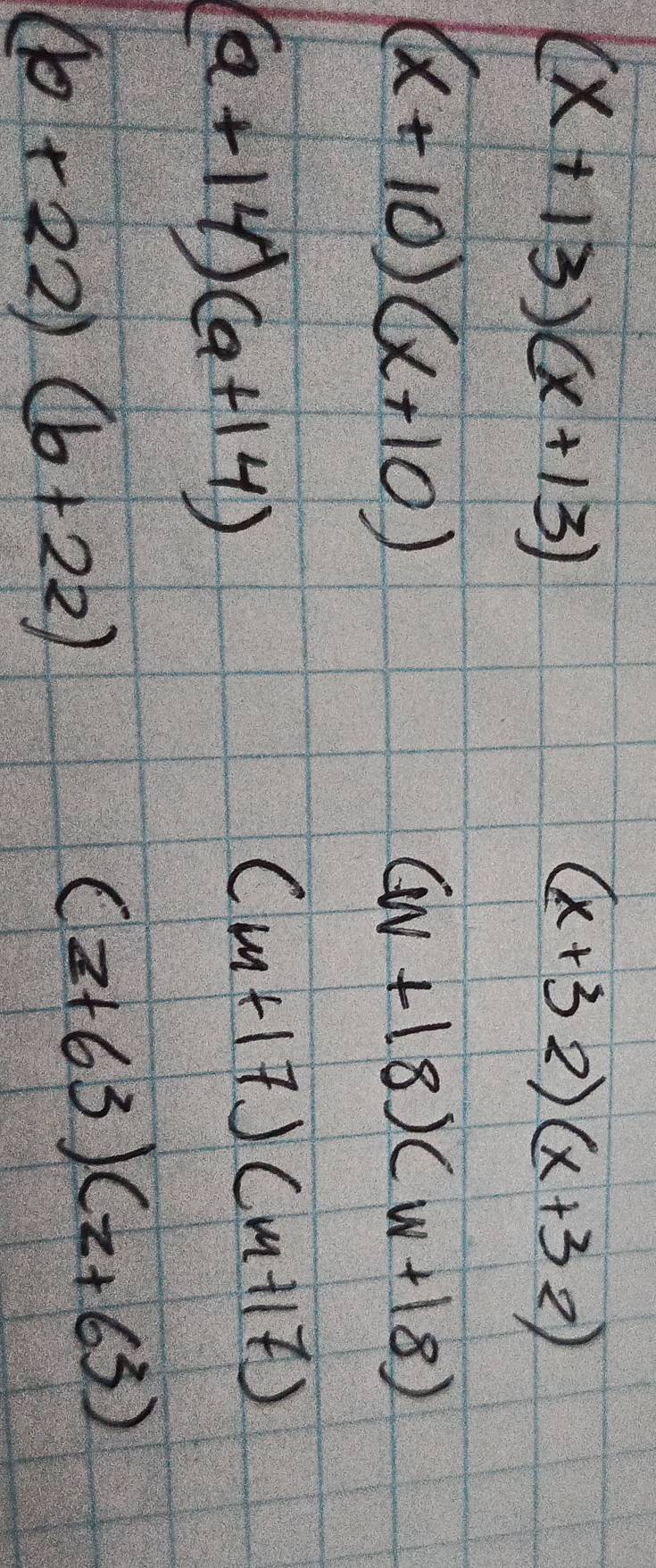 (x+13)(x+13)
(x+32)(x+32)
(x+10)(x+10)
(w+18)(w+18)
(a+14)(a+14)
(m+17)(m+17)
(b+22)(b+22)
(z+63)(z+63)