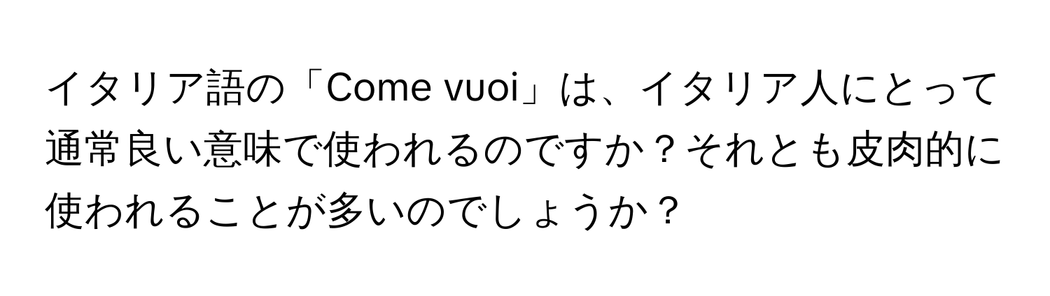 イタリア語の「Come vuoi」は、イタリア人にとって通常良い意味で使われるのですか？それとも皮肉的に使われることが多いのでしょうか？