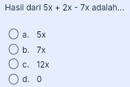 Hasil dari 5x+2x-7x adalah...
a. 5x
b. 7x
c. 12x
d. 0