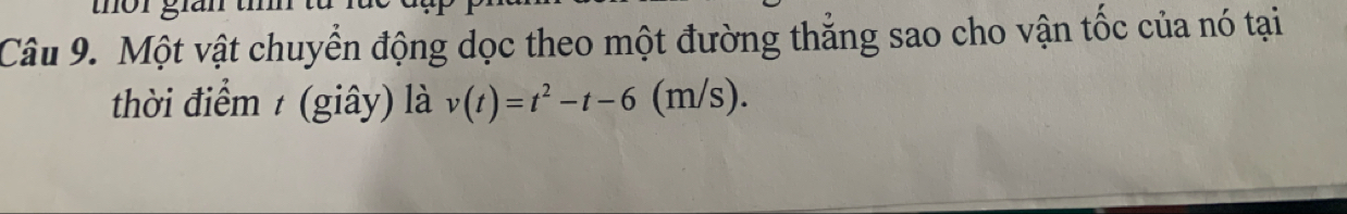 Một vật chuyển động dọc theo một đường thẳng sao cho vận tốc của nó tại 
thời điểm ≠ (giây) là v(t)=t^2-t-6(m/s).