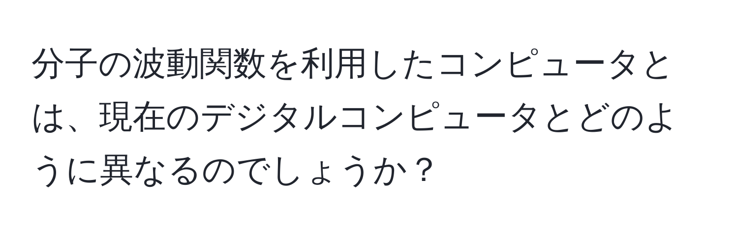 分子の波動関数を利用したコンピュータとは、現在のデジタルコンピュータとどのように異なるのでしょうか？