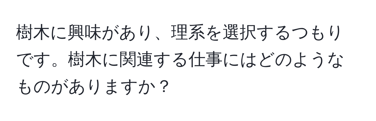 樹木に興味があり、理系を選択するつもりです。樹木に関連する仕事にはどのようなものがありますか？