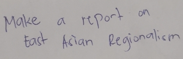 Make a report on 
tast Asian Regionalism