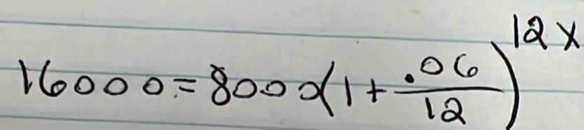 16000=800x(1+ (.06)/12 )^12x