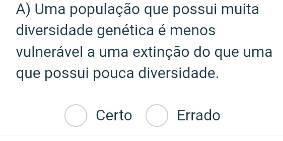 Uma população que possui muita
diversidade genética é menos
vulnerável a uma extinção do que uma
que possui pouca diversidade.
bigcirc Certo bigcirc Errado