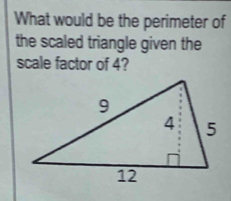 What would be the perimeter of 
the scaled triangle given the 
scale factor of 4?