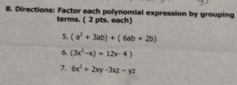 Directions: Factor each polynomial expression by grouping
terms. ( 2 pts. each)
5. (a^2+3ab)+(6ab+2b)
6. (3x^2-x)=12x-4)
7. 6x^2+2xy-3xz-yz