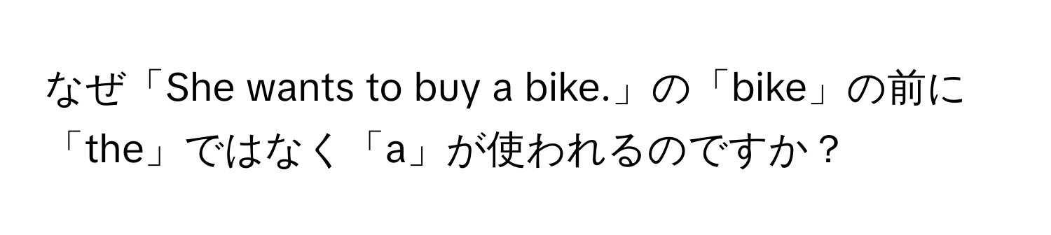 なぜ「She wants to buy a bike.」の「bike」の前に「the」ではなく「a」が使われるのですか？