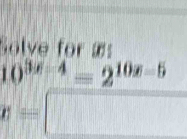 Solve for æ
10^(3x-4)=2^(10x-5)
n=□