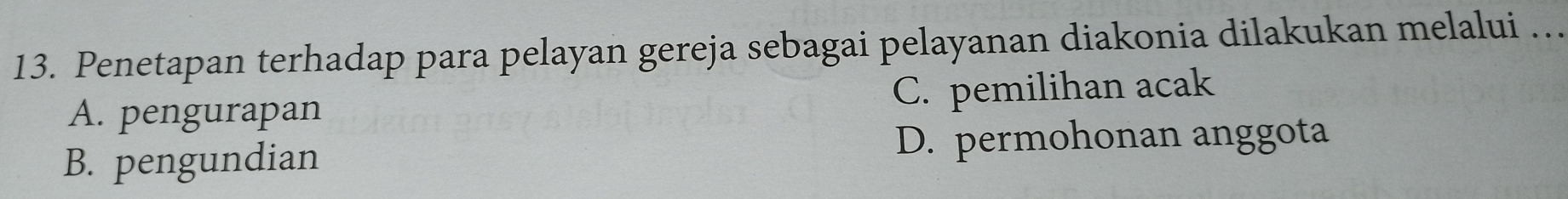 Penetapan terhadap para pelayan gereja sebagai pelayanan diakonia dilakukan melalui ..
A. pengurapan C. pemilihan acak
B. pengundian D. permohonan anggota