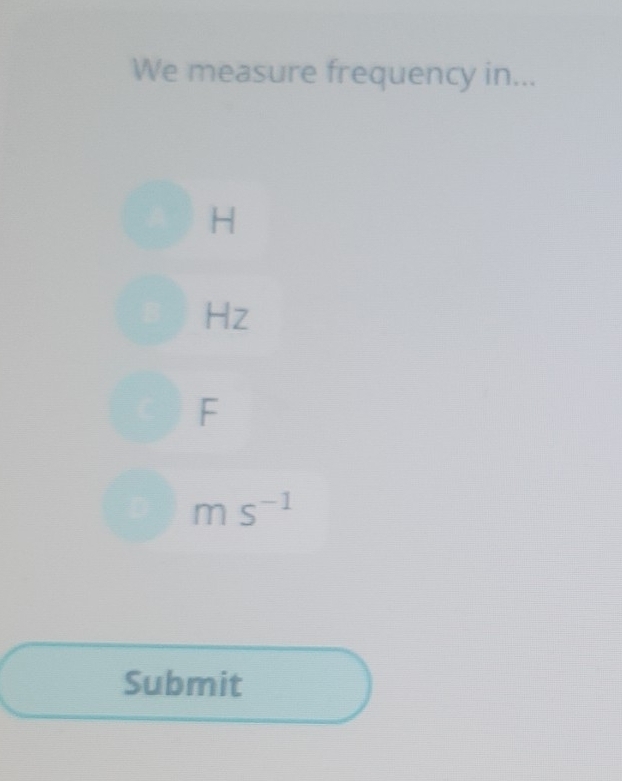 We measure frequency in...
H
Hz
F
ms^(-1)
Submit