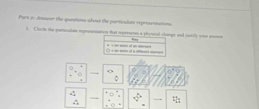 Answer the questions about the particulate representations. 
l. Circle the purticulate representation that represents a and justify your answer. 
_