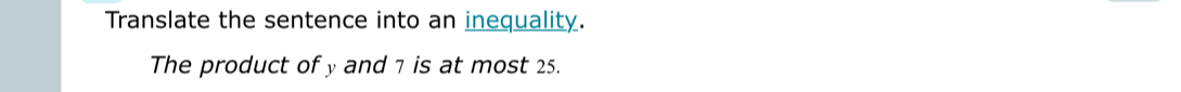 Translate the sentence into an inequality. 
The product of y and 7 is at most 25.