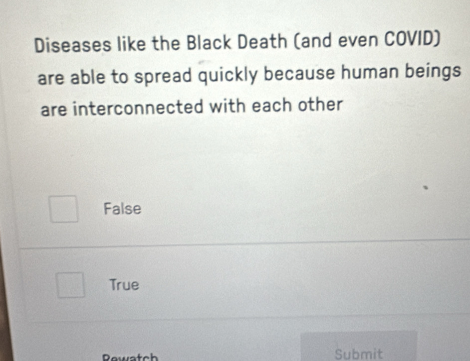 Diseases like the Black Death (and even COVID)
are able to spread quickly because human beings
are interconnected with each other
False
True
Rewatch Submit