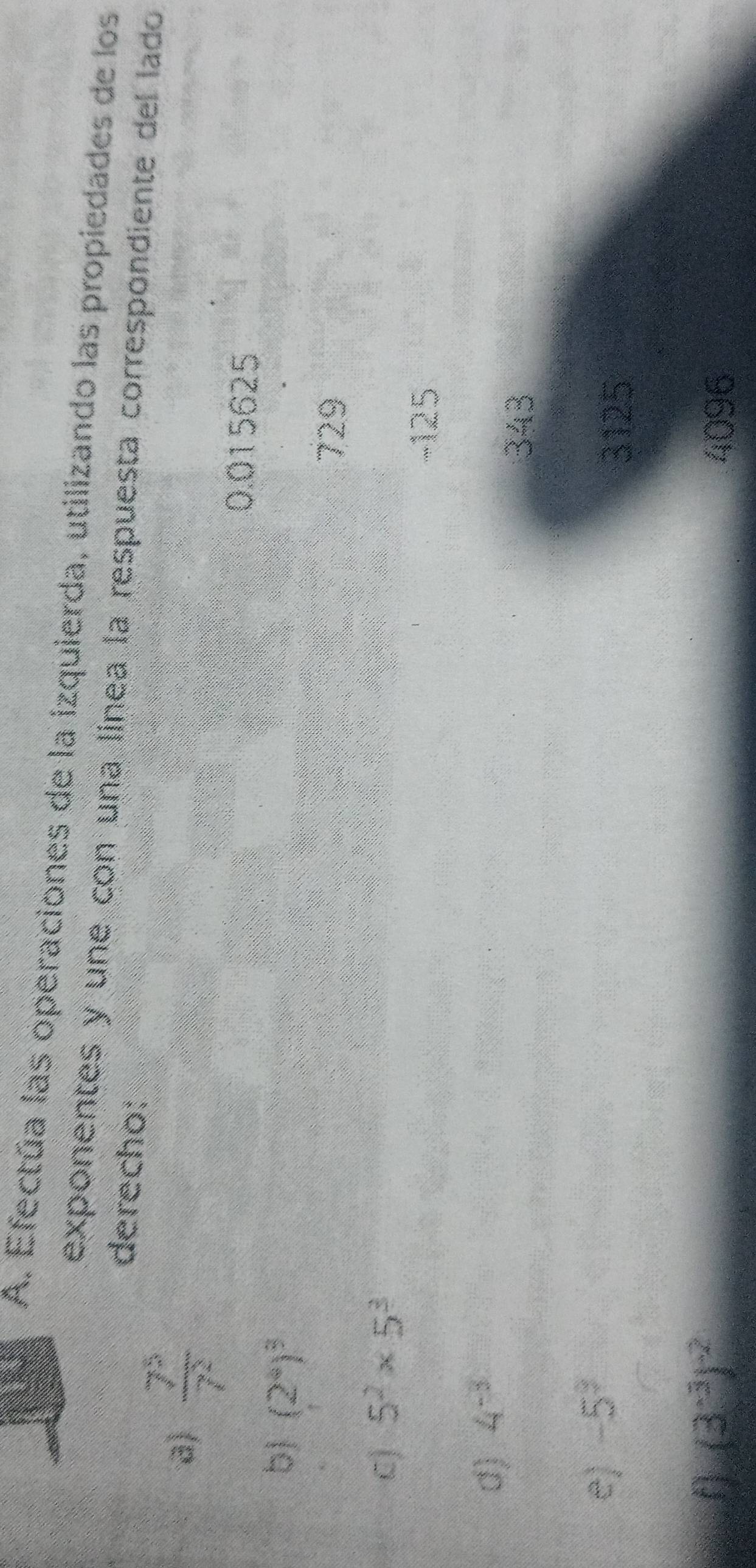 Efectúa las operaciones de la izquierda, utilizando las propiedades de los
exponentes y une con una línea la respuesta correspondiente del lado
derecho:
a)  7^5/7^2 
0.015625
b (2^4)^3
729
C) 5^2* 5^3
-125
d) 4^(-3)
343
e) -5^3
3125
f (3^(-3))^-2 4096