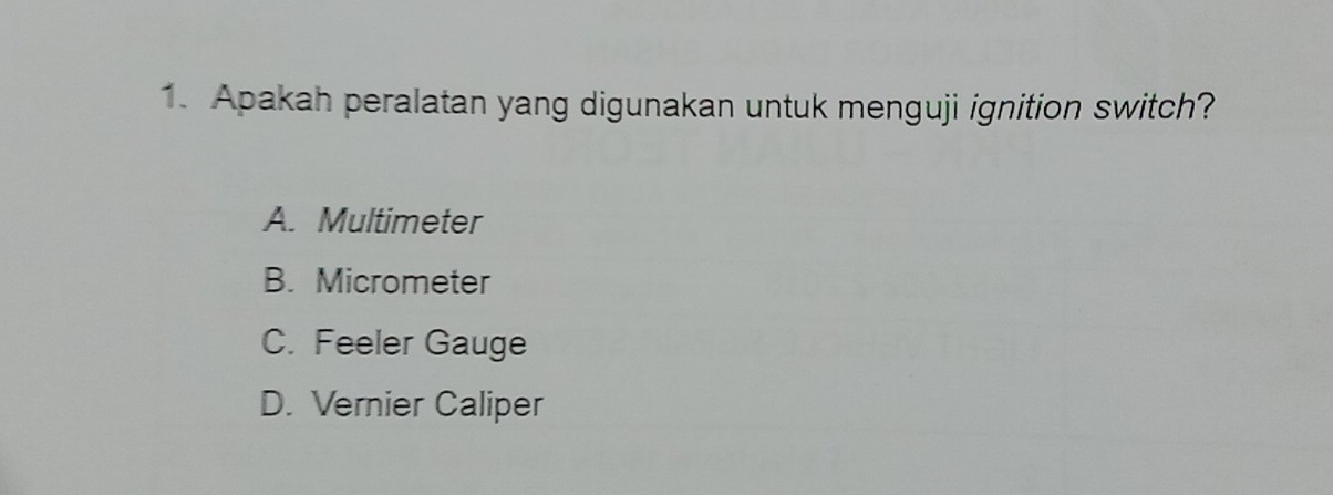 Apakah peralatan yang digunakan untuk menguji ignition switch?
A. Multimeter
B. Micrometer
C. Feeler Gauge
D. Vernier Caliper