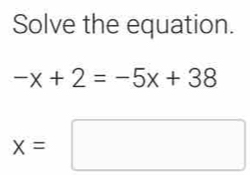 Solve the equation.
-x+2=-5x+38
x=□