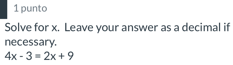 punto 
Solve for x. Leave your answer as a decimal if 
necessary.
4x-3=2x+9