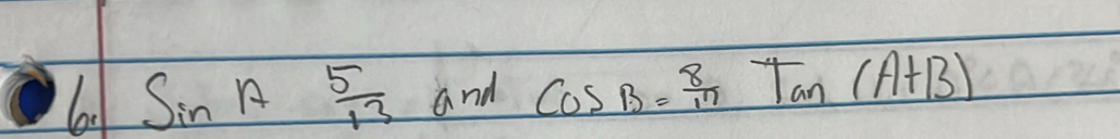 sin A  5/13  and cos B= 8/17 tan (A+B)